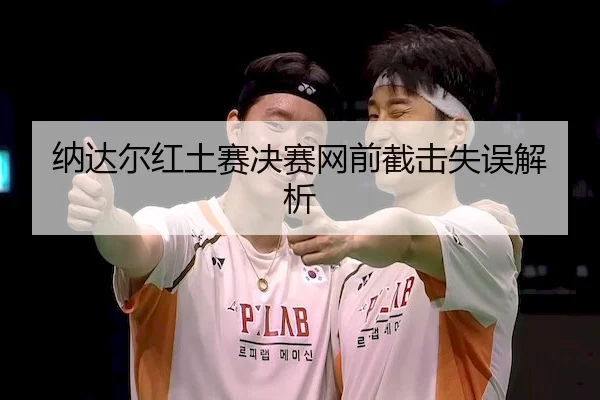 纳达尔红土赛决赛网前截击失误解析
